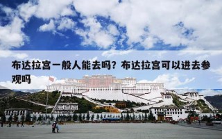 布达拉宫一般人能去吗？布达拉宫可以进去参观吗