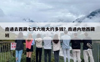 南通去西藏七天六晚大约多钱？南通内地西藏班