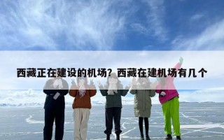 西藏正在建设的机场？西藏在建机场有几个