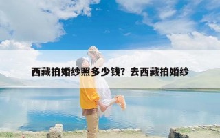 西藏拍婚纱照多少钱？去西藏拍婚纱