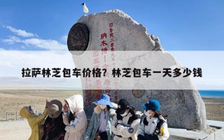 拉萨林芝包车价格？林芝包车一天多少钱