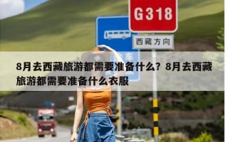 8月去西藏旅游都需要准备什么？8月去西藏旅游都需要准备什么衣服