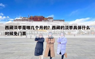 西藏淡季是哪几个月的？西藏的淡季具体什么时候免门票