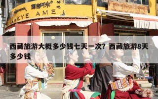西藏旅游大概多少钱七天一次？西藏旅游8天多少钱