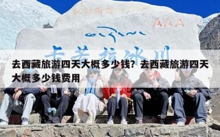 去西藏旅游四天大概多少钱？去西藏旅游四天大概多少钱费用
