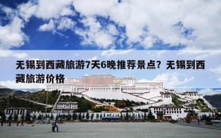 无锡到西藏旅游7天6晚推荐景点？无锡到西藏旅游价格