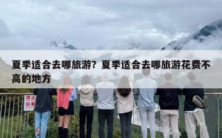 夏季适合去哪旅游？夏季适合去哪旅游花费不高的地方