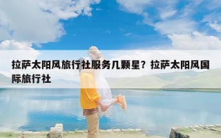 拉萨太阳风旅行社服务几颗星？拉萨太阳风国际旅行社