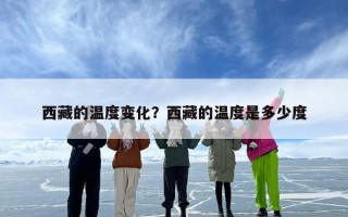 西藏的温度变化？西藏的温度是多少度