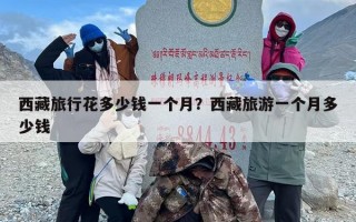 西藏旅行花多少钱一个月？西藏旅游一个月多少钱