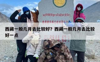 西藏一般几月去比较好？西藏一般几月去比较好一点