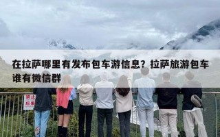 在拉萨哪里有发布包车游信息？拉萨旅游包车谁有微信群