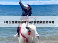 4月份西藏好玩吗？4月份西藏旅游攻略