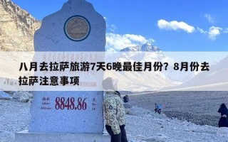 八月去拉萨旅游7天6晚最佳月份？8月份去拉萨注意事项