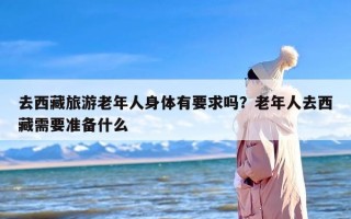 去西藏旅游老年人身体有要求吗？老年人去西藏需要准备什么