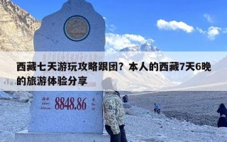 西藏七天游玩攻略跟团？本人的西藏7天6晚的旅游体验分享
