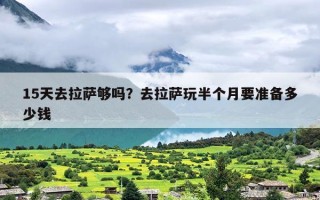 15天去拉萨够吗？去拉萨玩半个月要准备多少钱