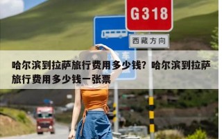 哈尔滨到拉萨旅行费用多少钱？哈尔滨到拉萨旅行费用多少钱一张票