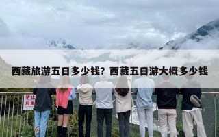 西藏旅游五日多少钱？西藏五日游大概多少钱