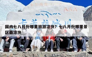 国内七八月份哪里旅游凉快？七八月份哪里景区最凉快