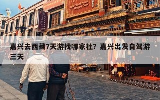 嘉兴去西藏7天游找哪家社？嘉兴出发自驾游三天