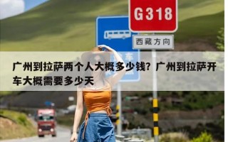广州到拉萨两个人大概多少钱？广州到拉萨开车大概需要多少天