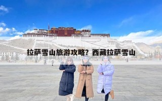 拉萨雪山旅游攻略？西藏拉萨雪山