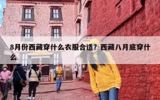 8月份西藏穿什么衣服合适？西藏八月底穿什么