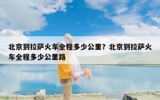 北京到拉萨火车全程多少公里？北京到拉萨火车全程多少公里路