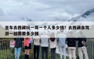 坐车去西藏玩一周一个人多少钱？去西藏自驾游一趟需要多少钱