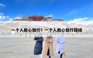 一个人散心旅行？一个人散心旅行路线
