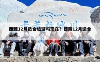 西藏12月适合旅游吗现在？西藏12月适合去吗