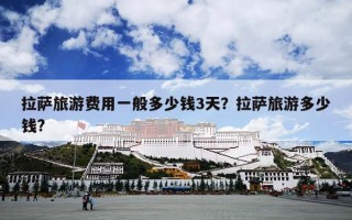 拉萨旅游费用一般多少钱3天？拉萨旅游多少钱?