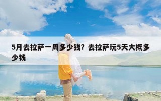 5月去拉萨一周多少钱？去拉萨玩5天大概多少钱
