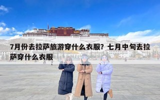 7月份去拉萨旅游穿什么衣服？七月中旬去拉萨穿什么衣服