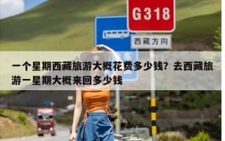 一个星期西藏旅游大概花费多少钱？去西藏旅游一星期大概来回多少钱