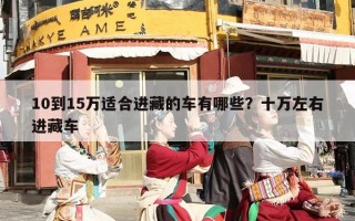 10到15万适合进藏的车有哪些？十万左右进藏车
