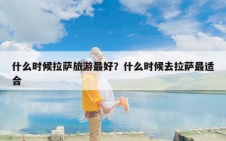 什么时候拉萨旅游最好？什么时候去拉萨最适合