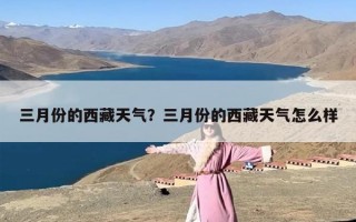 三月份的西藏天气？三月份的西藏天气怎么样