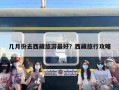 几月份去西藏旅游最好？西藏旅行攻略