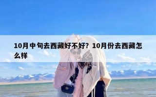 10月中旬去西藏好不好？10月份去西藏怎么样