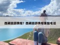 西藏旅游携程？西藏旅游携程客服电话