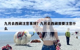 九月去西藏注意事项？九月去西藏需要注意什么