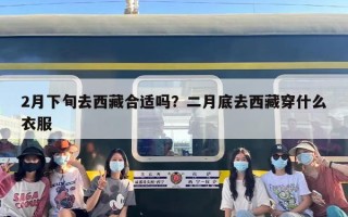2月下旬去西藏合适吗？二月底去西藏穿什么衣服