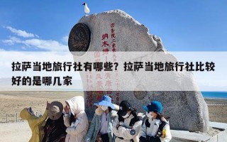 拉萨当地旅行社有哪些？拉萨当地旅行社比较好的是哪几家