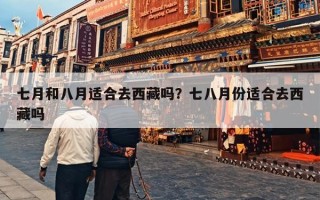 七月和八月适合去西藏吗？七八月份适合去西藏吗