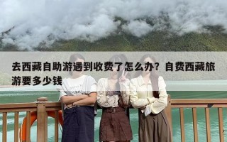 去西藏自助游遇到收费了怎么办？自费西藏旅游要多少钱