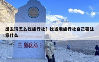 出去玩怎么找旅行社？找当地旅行社自己要注意什么