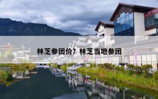 林芝参团价？林芝当地参团