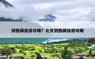 到西藏旅游攻略？北京到西藏旅游攻略